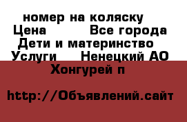 номер на коляску  › Цена ­ 300 - Все города Дети и материнство » Услуги   . Ненецкий АО,Хонгурей п.